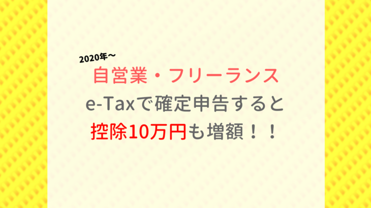 自営業・個人事業主の青色確定申告、電子e-Taxで控除10万円増額：20年1月〜